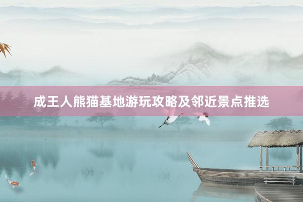 成王人熊猫基地游玩攻略及邻近景点推选