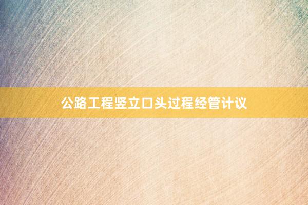 公路工程竖立口头过程经管计议
