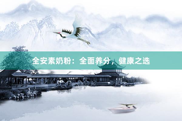 全安素奶粉：全面养分，健康之选