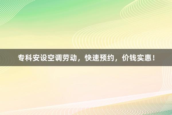 专科安设空调劳动，快速预约，价钱实惠！