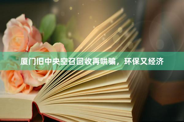 厦门旧中央空召回收再哄骗，环保又经济