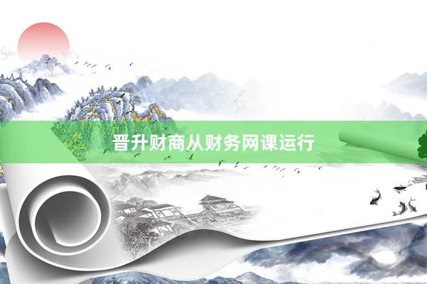 晋升财商从财务网课运行