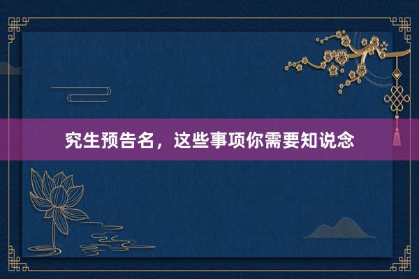 究生预告名，这些事项你需要知说念