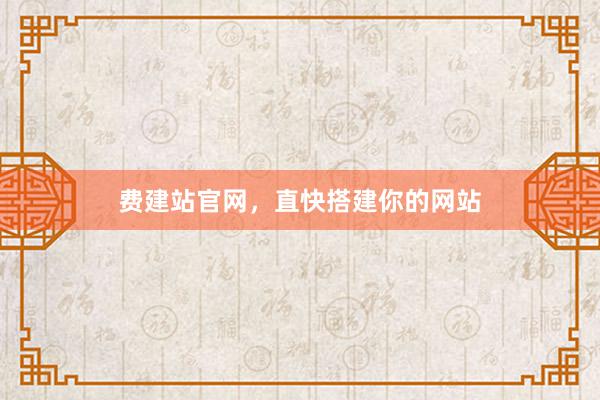 费建站官网，直快搭建你的网站