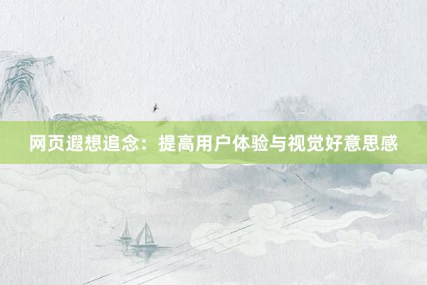 网页遐想追念：提高用户体验与视觉好意思感
