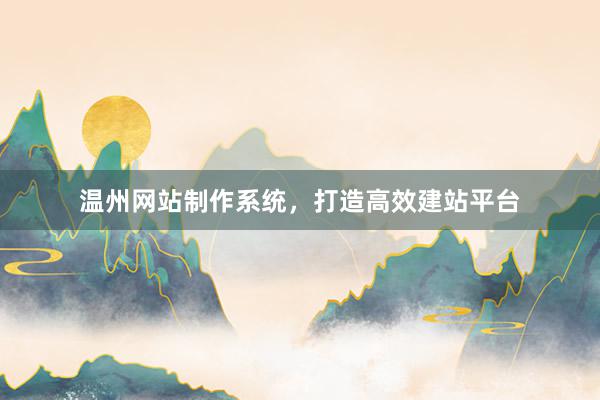 温州网站制作系统，打造高效建站平台