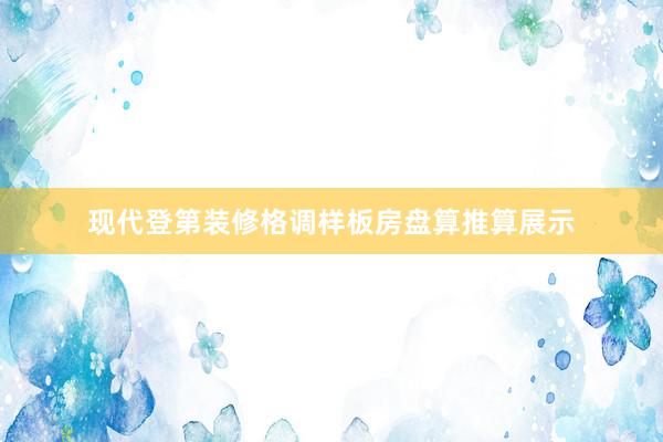现代登第装修格调样板房盘算推算展示