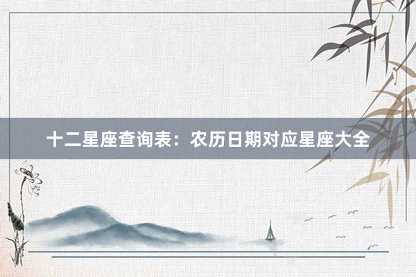 十二星座查询表：农历日期对应星座大全