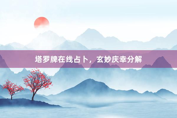 塔罗牌在线占卜，玄妙庆幸分解